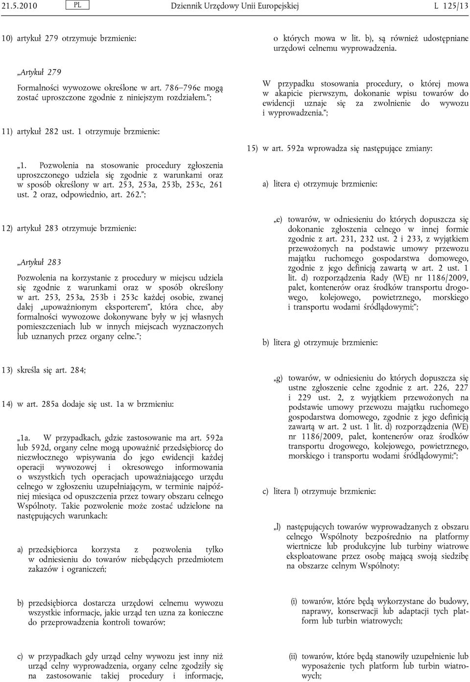 W przypadku stosowania procedury, o której mowa w akapicie pierwszym, dokonanie wpisu towarów do ewidencji uznaje się za zwolnienie do wywozu i wyprowadzenia. ; 11) artykuł 282 ust.