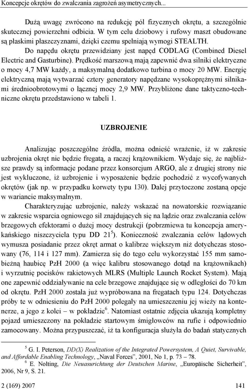 Do napędu okrętu przewidziany jest napęd CODLAG (Combined Diesel Electric and Gasturbine).