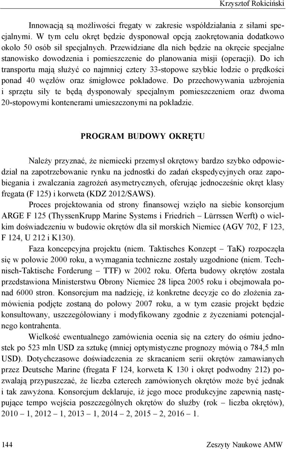 Do ich transportu mają służyć co najmniej cztery 33-stopowe szybkie łodzie o prędkości ponad 40 węzłów oraz śmigłowce pokładowe.