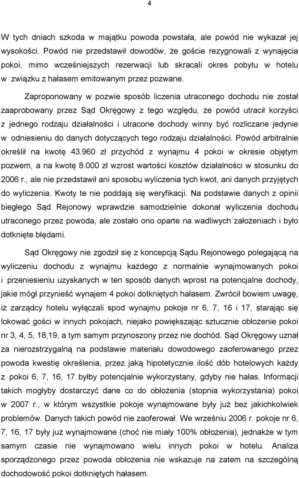 Zaproponowany w pozwie sposób liczenia utraconego dochodu nie został zaaprobowany przez Sąd Okręgowy z tego względu, że powód utracił korzyści z jednego rodzaju działalności i utracone dochody winny