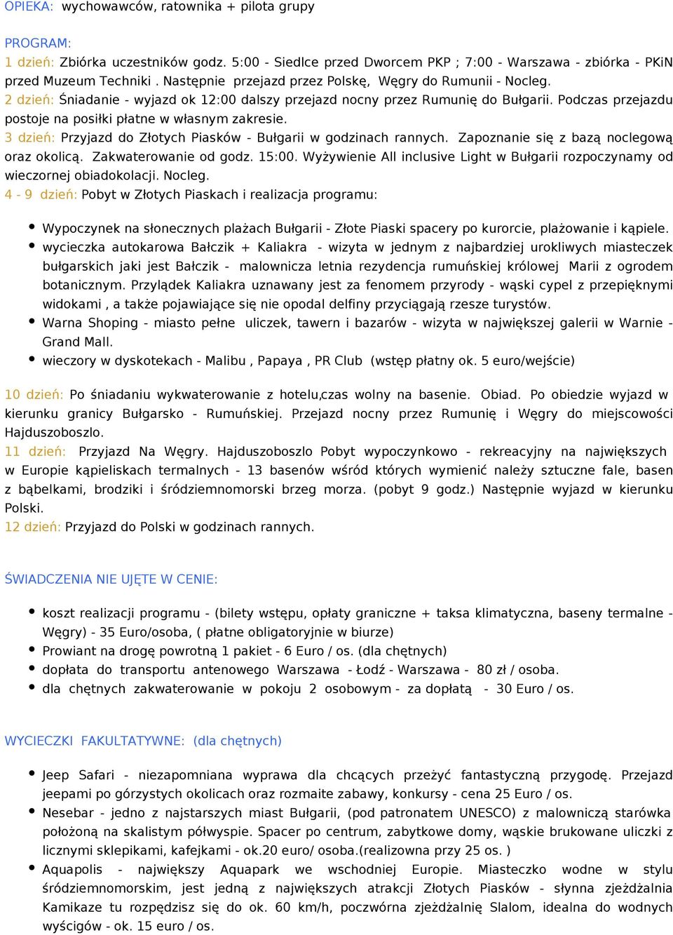 Podczas przejazdu postoje na posiłki płatne w własnym zakresie. 3 dzień: Przyjazd do Złotych Piasków - Bułgarii w godzinach rannych. Zapoznanie się z bazą noclegową oraz okolicą.