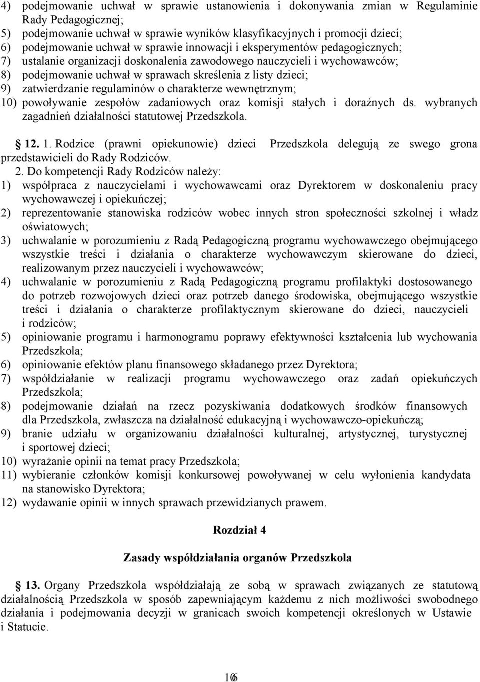 zatwierdzanie regulaminów o charakterze wewnętrznym; 10) powoływanie zespołów zadaniowych oraz komisji stałych i doraźnych ds. wybranych zagadnień działalności statutowej Przedszkola. 12. 1. Rodzice (prawni opiekunowie) dzieci Przedszkola delegują ze swego grona przedstawicieli do Rady Rodziców.