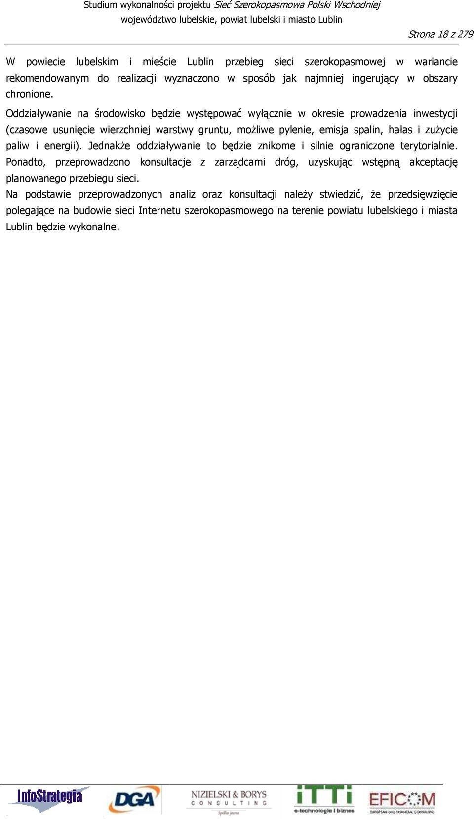 energii). JednakŜe oddziaływanie to będzie znikome i silnie ograniczone terytorialnie. Ponadto, przeprowadzono konsultacje z zarządcami dróg, uzyskując wstępną akceptację planowanego przebiegu sieci.