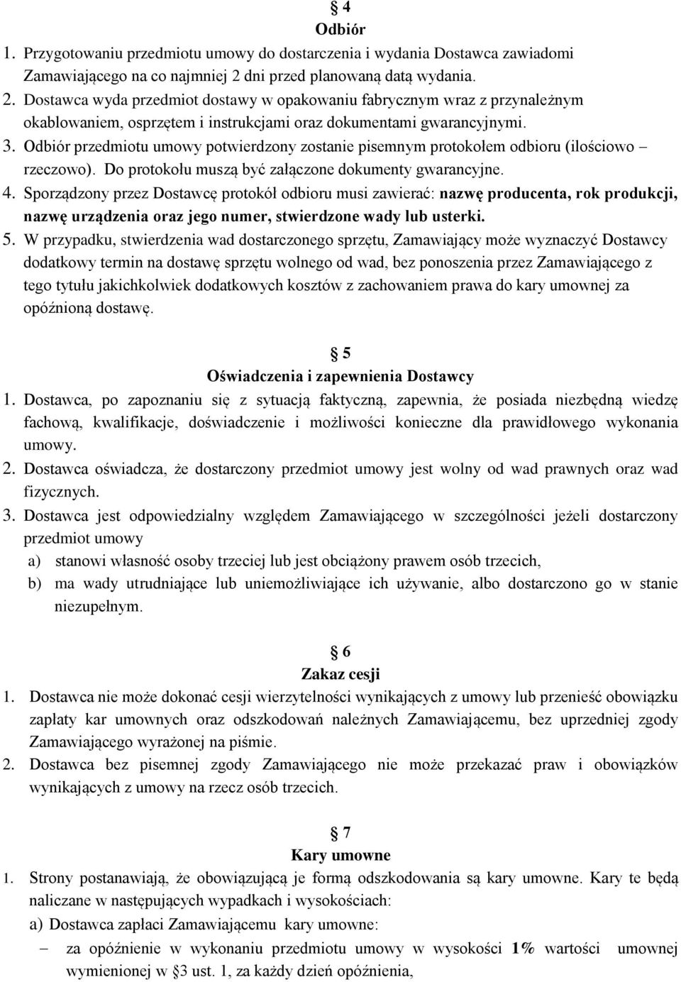 Odbiór przedmiotu umowy potwierdzony zostanie pisemnym protokołem odbioru (ilościowo rzeczowo). Do protokołu muszą być załączone dokumenty gwarancyjne. 4.
