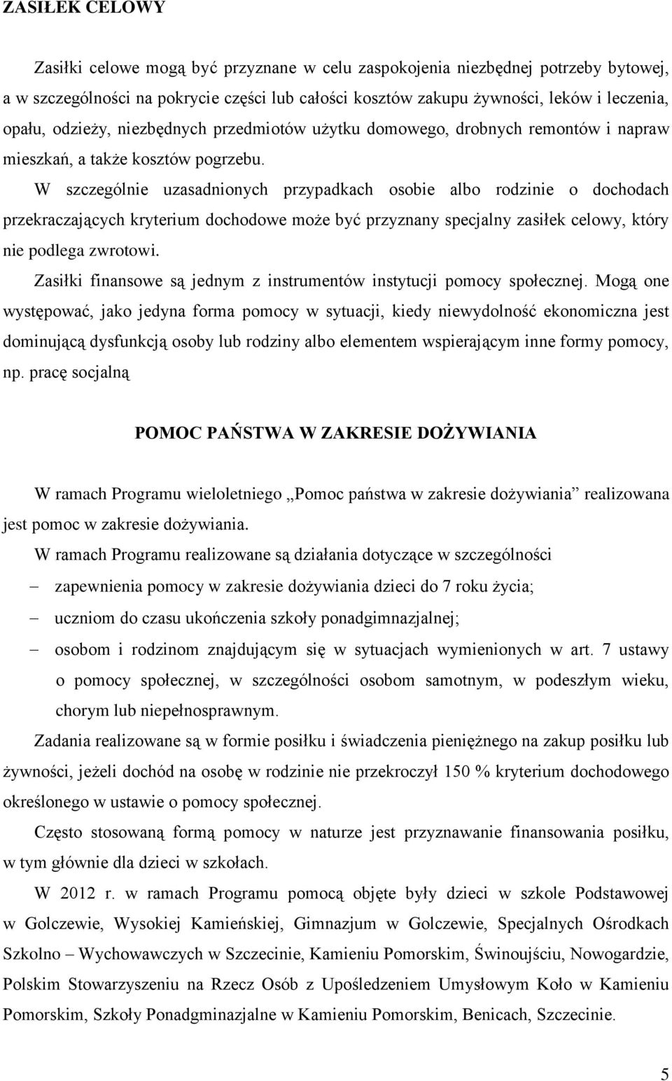 W szczególnie uzasadnionych przypadkach osobie albo rodzinie o dochodach przekraczających kryterium dochodowe może być przyznany specjalny zasiłek celowy, który nie podlega zwrotowi.