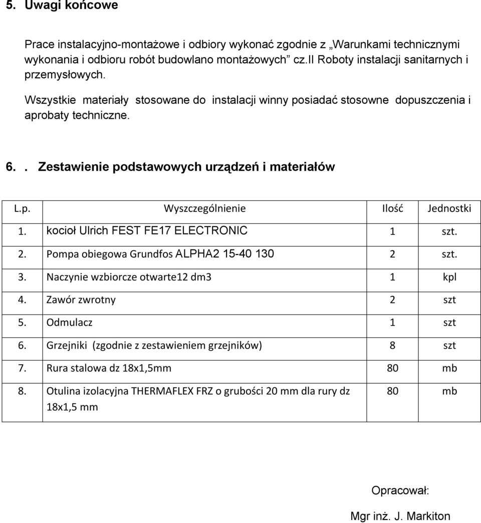 . Zestawienie podstawowych urządzeń i materiałów L.p. Wyszczególnienie Ilość Jednostki 1. kocioł Ulrich FEST FE17 ELECTRONIC 1 szt. 2. Pompa obiegowa Grundfos ALPHA2 15-40 130 2 szt. 3.