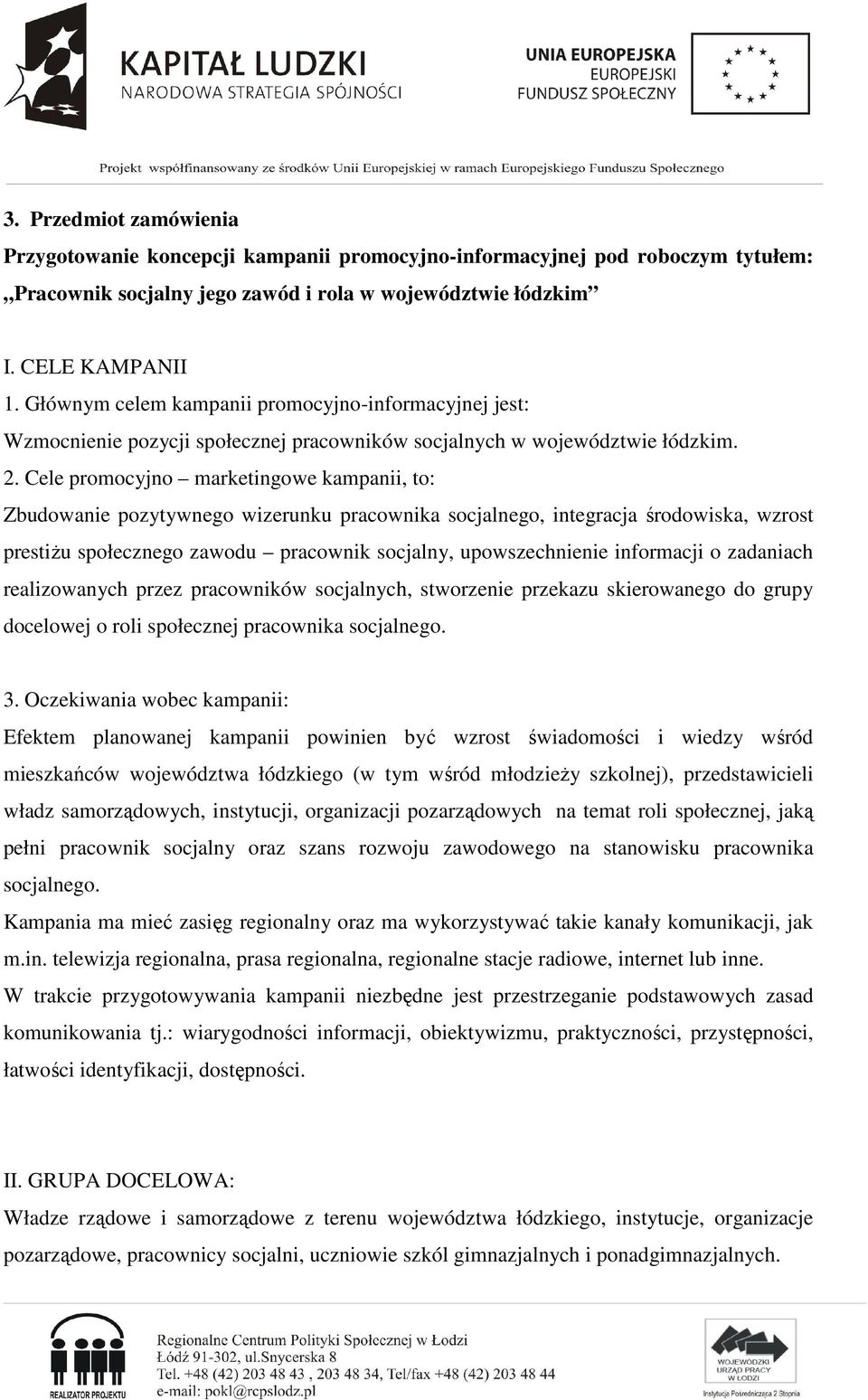 Cele promocyjno marketingowe kampanii, to: Zbudowanie pozytywnego wizerunku pracownika socjalnego, integracja środowiska, wzrost prestiżu społecznego zawodu pracownik socjalny, upowszechnienie