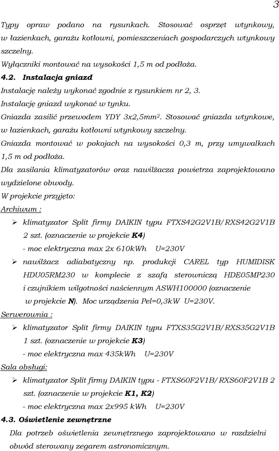 Stosować gniazda wtynkowe, w łazienkach, garaŝu kotłowni wtynkowy szczelny. Gniazda montować w pokojach na wysokości 0,3 m, przy umywalkach 1,5 m od podłoŝa.