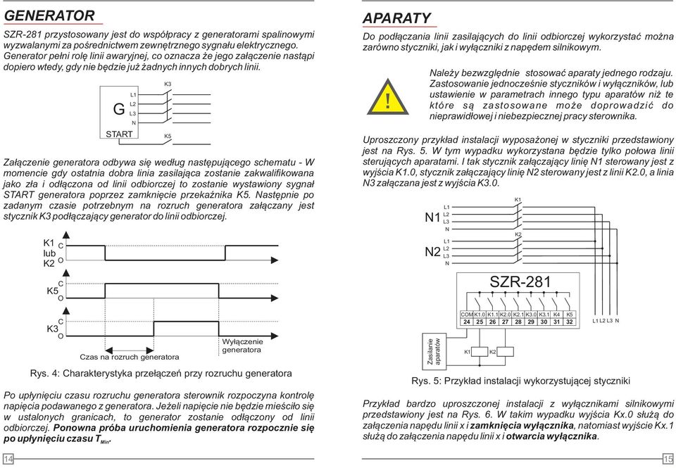 Za³¹czenie generatora odbywa siê wed³ug nastêpuj¹cego schematu - W momencie gdy ostatnia dobra linia zasilaj¹ca zostanie zakwalifikowana jako z³a i od³¹czona od linii odbiorczej to zostanie