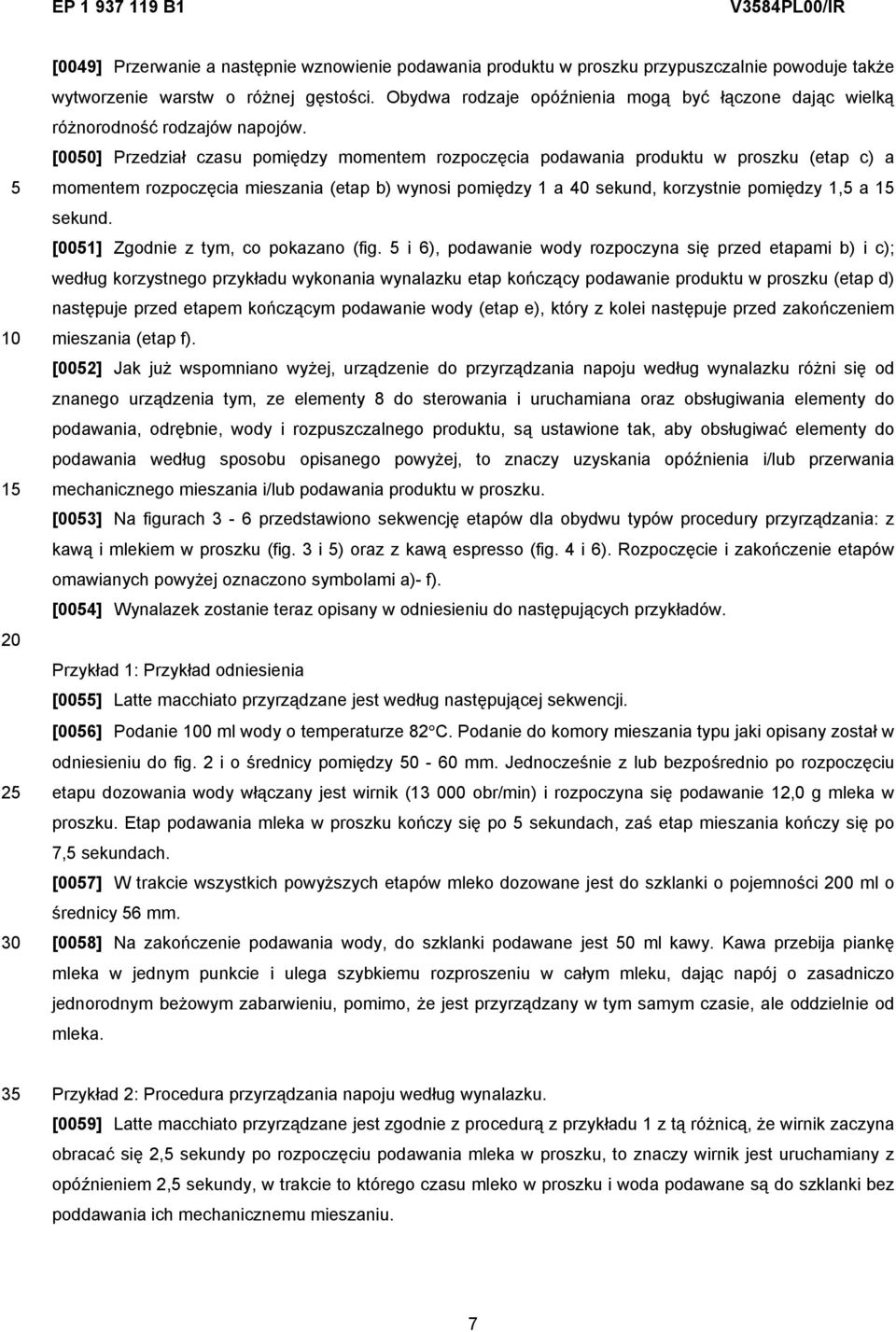 [000] Przedział czasu pomiędzy momentem rozpoczęcia podawania produktu w proszku (etap c) a momentem rozpoczęcia mieszania (etap b) wynosi pomiędzy 1 a sekund, korzystnie pomiędzy 1, a 1 sekund.