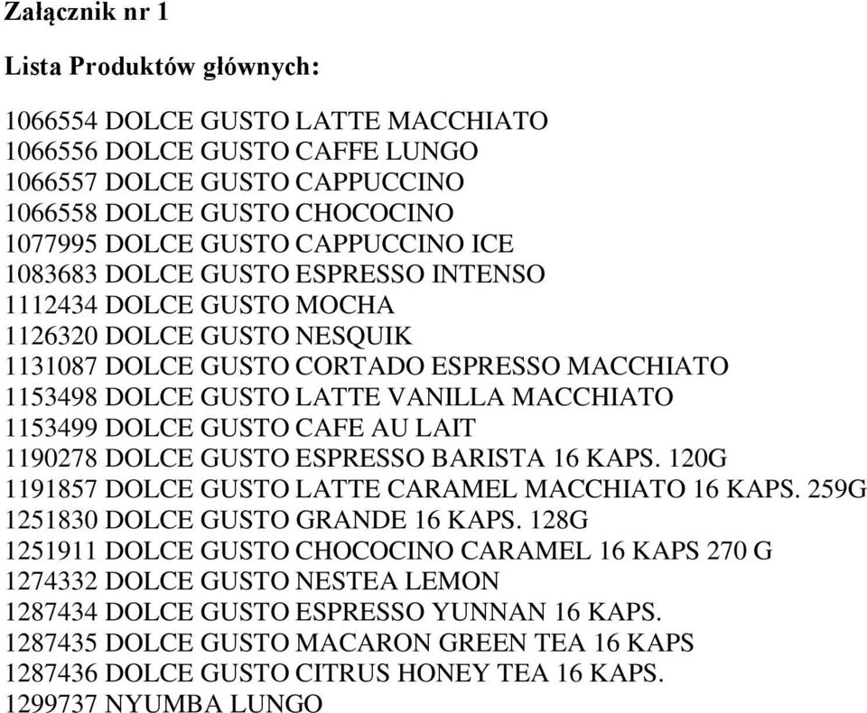 1153499 DOLCE GUSTO CAFE AU LAIT 1190278 DOLCE GUSTO ESPRESSO BARISTA 16 KAPS. 120G 1191857 DOLCE GUSTO LATTE CARAMEL MACCHIATO 16 KAPS. 259G 1251830 DOLCE GUSTO GRANDE 16 KAPS.