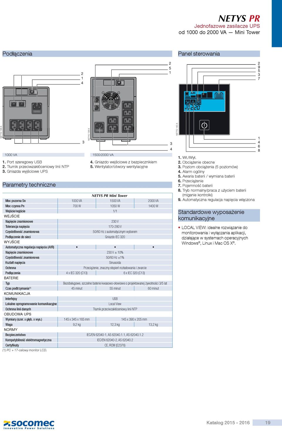 GniazdawyjścioweUPS Parametrytechniczne NETYS PR Mini Tower Moc pozorna Sn 1000 VA 1500 VA 2000 VA Moc czynna Pn 700 W 1050 W 1400 W Wejście/wyjście 1/1 WEJŚCIE Napięcie znamionowe 230 V Tolerancja