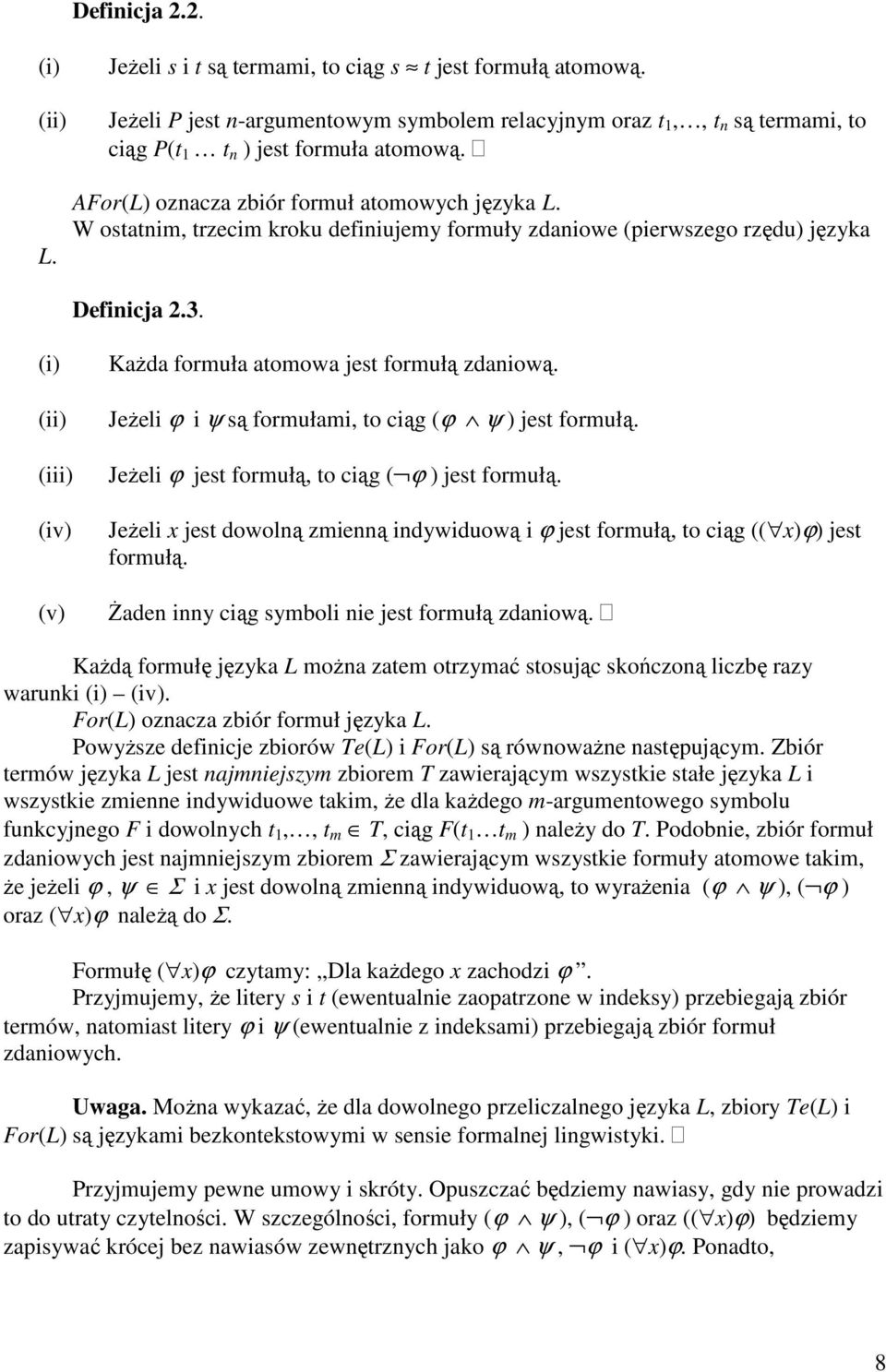 W ostatnim, trzecim kroku definiujemy formuły zdaniowe (pierwszego rzędu) języka Definicja 2.3. (i) (ii) (iii) (iv) (v) KaŜda formuła atomowa jest formułą zdaniową.
