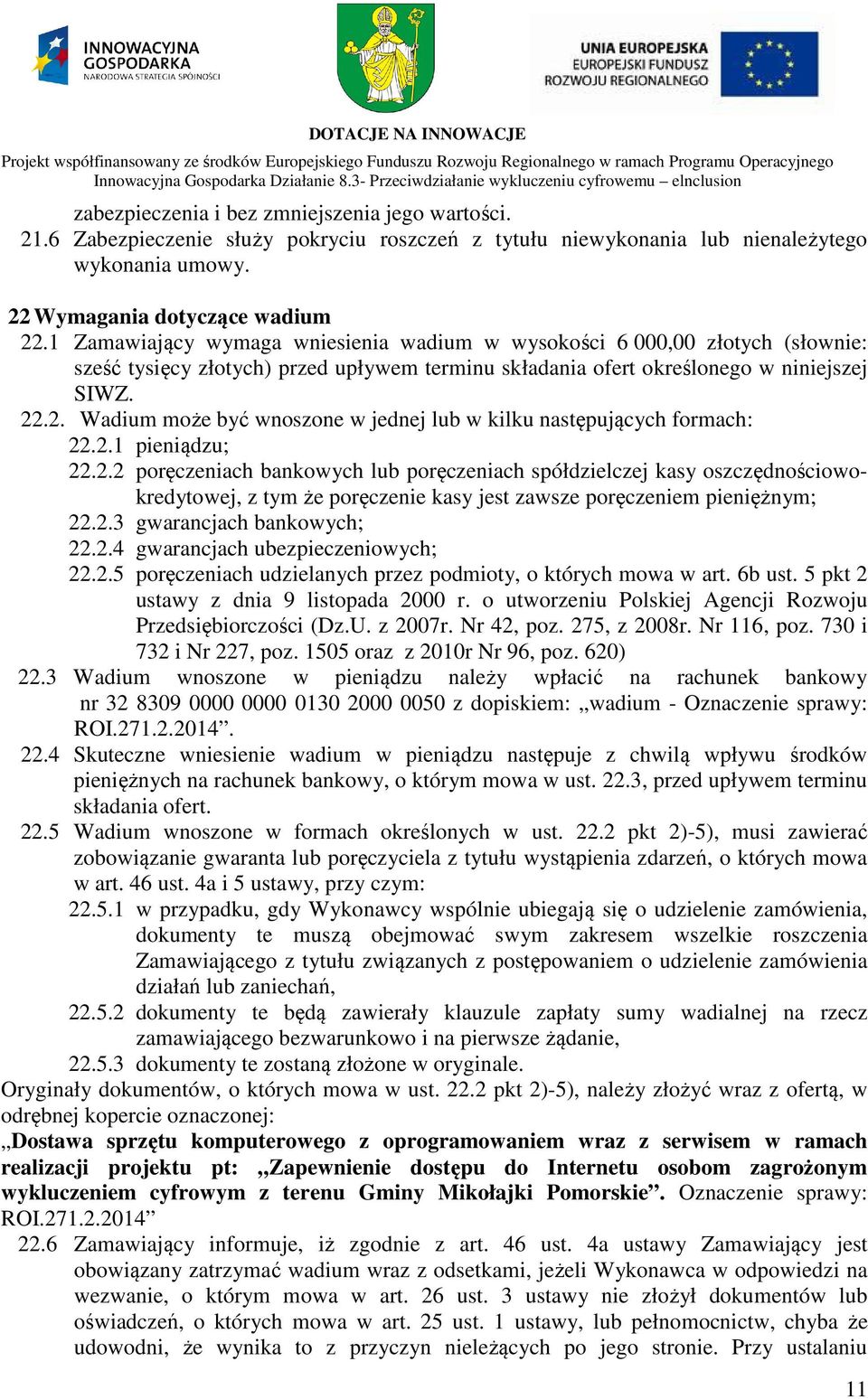 .2. Wadium może być wnoszone w jednej lub w kilku następujących formach: 22.2.1 pieniądzu; 22.2.2 poręczeniach bankowych lub poręczeniach spółdzielczej kasy oszczędnościowokredytowej, z tym że poręczenie kasy jest zawsze poręczeniem pieniężnym; 22.