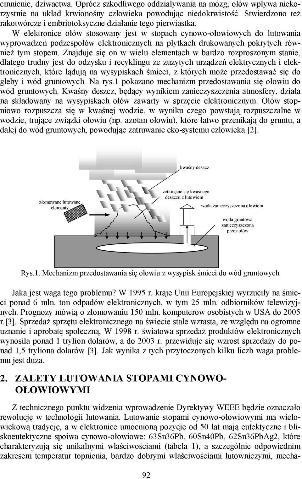 W elektronice ołów stosowany jest w stopach cynowo-ołowiowych do lutowania wyprowadzeń podzespołów elektronicznych na płytkach drukowanych pokrytych również tym stopem.