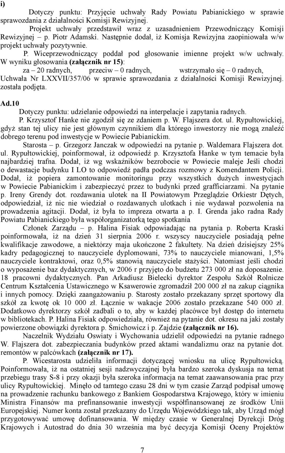 W wyniku głosowania (załącznik nr 15): za 20 radnych, przeciw 0 radnych, wstrzymało się 0 radnych, Uchwała Nr LXXVII/357/06 w sprawie sprawozdania z działalności Komisji Rewizyjnej. została podjęta.