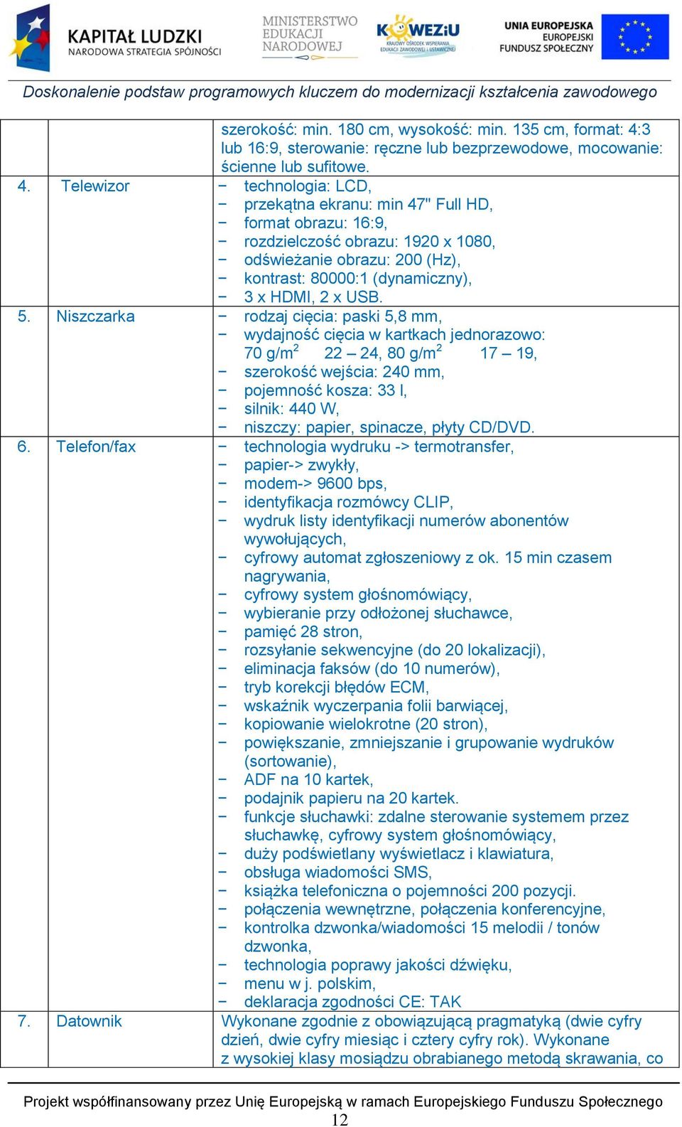 Telewizor technologia: LCD, przekątna ekranu: min 47" Full HD, format obrazu: 16:9, rozdzielczość obrazu: 1920 x 1080, odświeżanie obrazu: 200 (Hz), kontrast: 80000:1 (dynamiczny), 3 x HDMI, 2 x USB.
