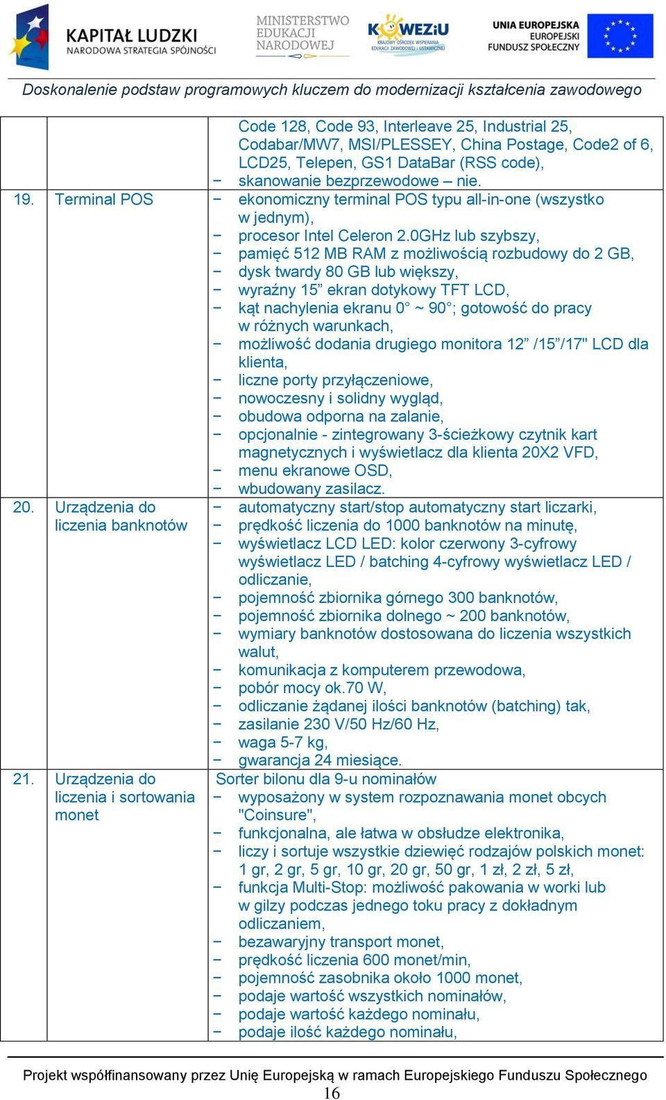 0GHz lub szybszy, pamięć 512 MB RAM z możliwością rozbudowy do 2 GB, dysk twardy 80 GB lub większy, wyraźny 15 ekran dotykowy TFT LCD, kąt nachylenia ekranu 0 ~ 90 ; gotowość do pracy w różnych