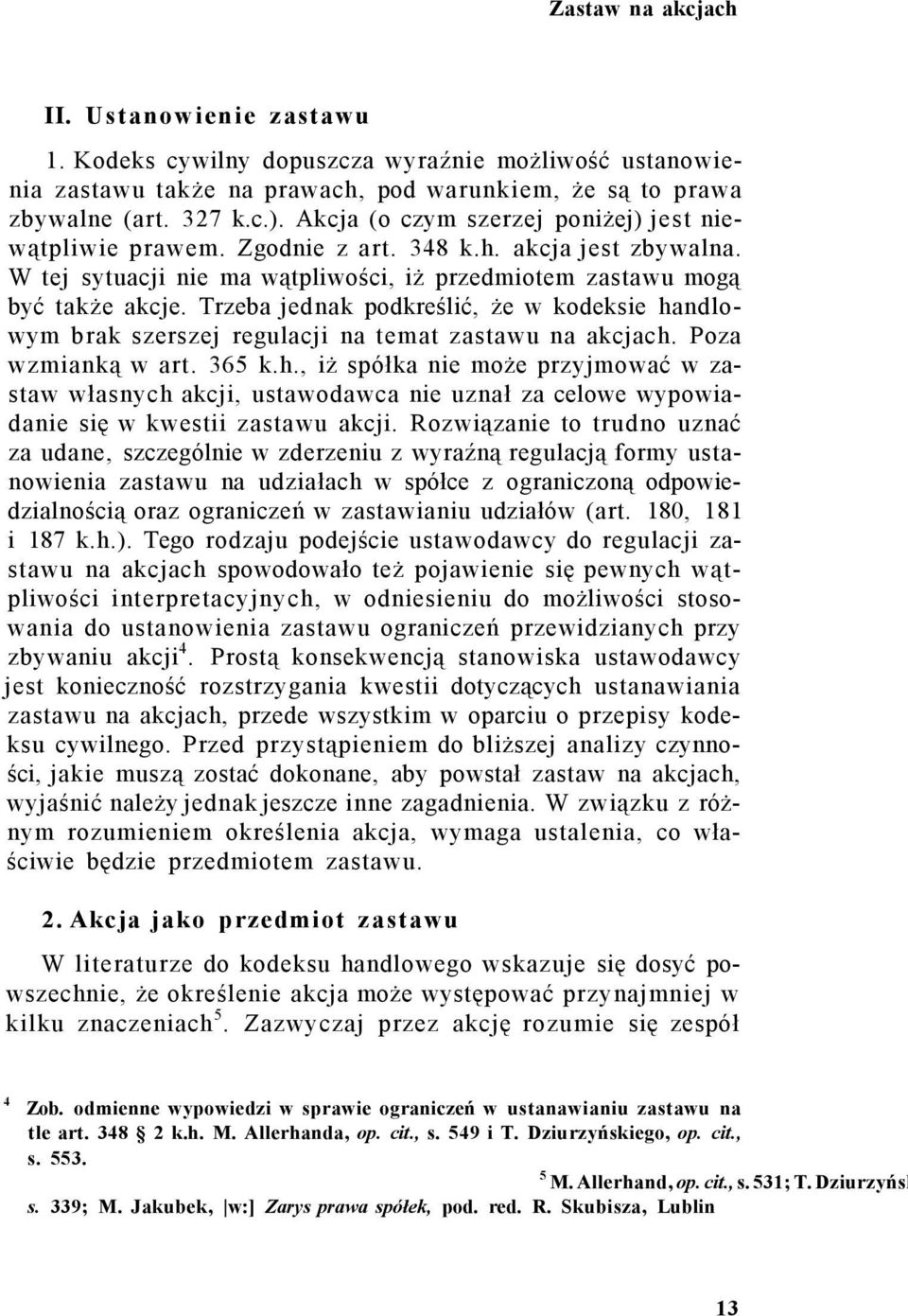 Trzeba jednak podkreślić, że w kodeksie handlowym brak szerszej regulacji na temat zastawu na akcjach. Poza wzmianką w art. 365 k.h., iż spółka nie może przyjmować w zastaw własnych akcji, ustawodawca nie uznał za celowe wypowiadanie się w kwestii zastawu akcji.