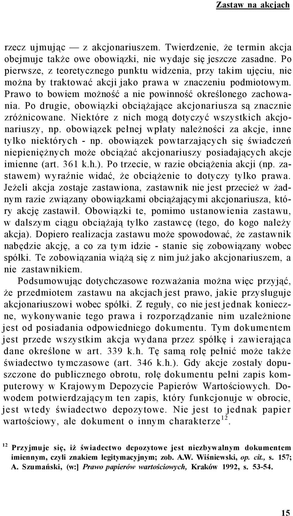 Po drugie, obowiązki obciążające akcjonariusza są znacznie zróżnicowane. Niektóre z nich mogą dotyczyć wszystkich akcjonariuszy, np.