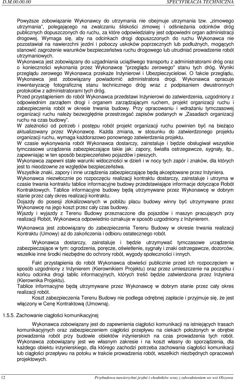 Wymaga się, aby na odcinkach drogi dopuszczonych do ruchu Wykonawca nie pozostawiał na nawierzchni jezdni i poboczy uskoków poprzecznych lub podłużnych, mogących stanowić zagrożenie warunków