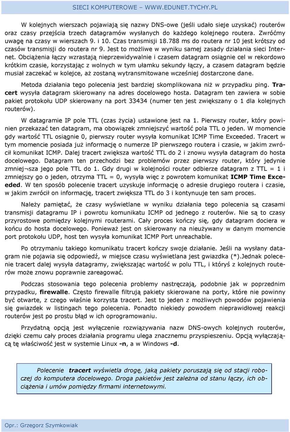 Obciążenia łączy wzrastają nieprzewidywalnie i czasem datagram siągnie cel w rekrdw krótkim czasie, krzystając z wlnych w tym ułamku sekundy łączy, a czasem datagram będzie musiał zaczekać w klejce,