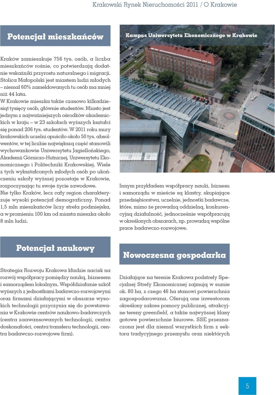 Stolica Małopolski jest miastem ludzi młodych niemal 6% zameldowanych tu osób ma mniej niż 44 lata. W Krakowie mieszka także czasowo kilkadziesiąt tysięcy osób, głównie studentów.