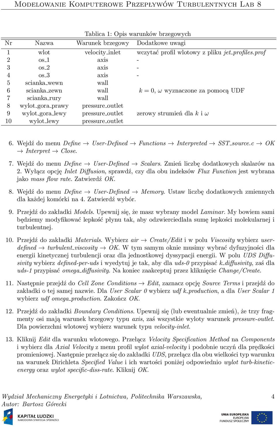 outlet zerowy strumień dla i ω 10 wylot lewy pressure outlet 6. Wejdź do menu Define User-Defined Functions Interpreted SST source.c OK Interpret Close. 7. Wejdź do menu Define User-Defined Scalars.