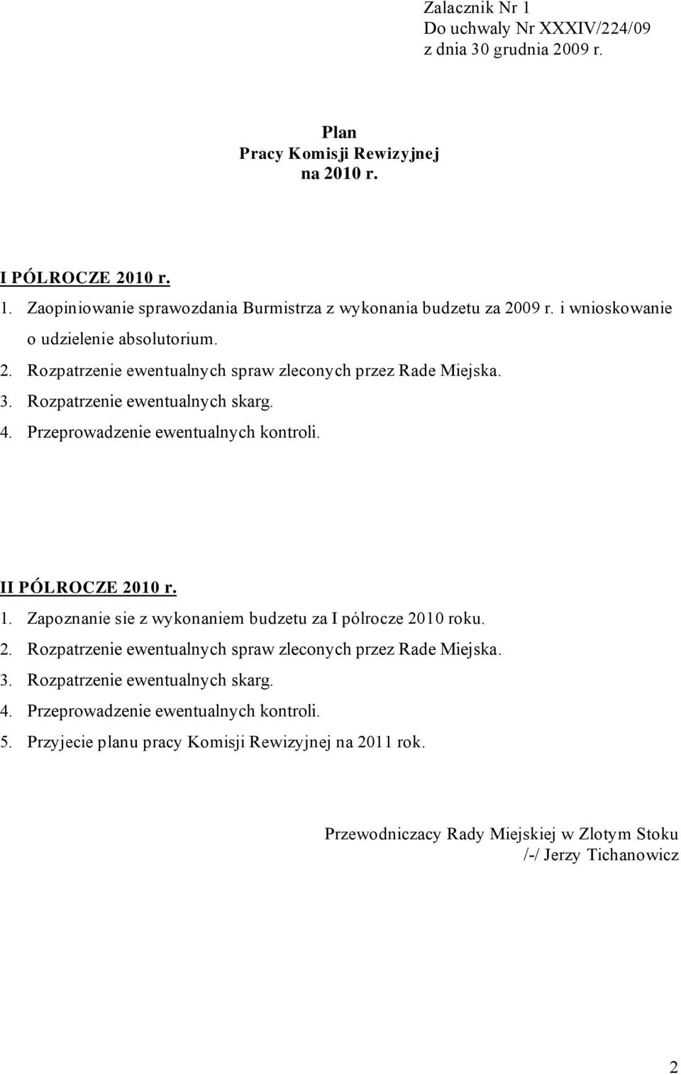 Przeprowadzenie ewentualnych kontroli. I I PÓL ROCZE 2010 r. 1. Zapoznanie sie z wykonaniem budzetu za I pólrocze 2010 roku. 2. Rozpatrzenie ewentualnych spraw zleconych przez Rade Miejska.