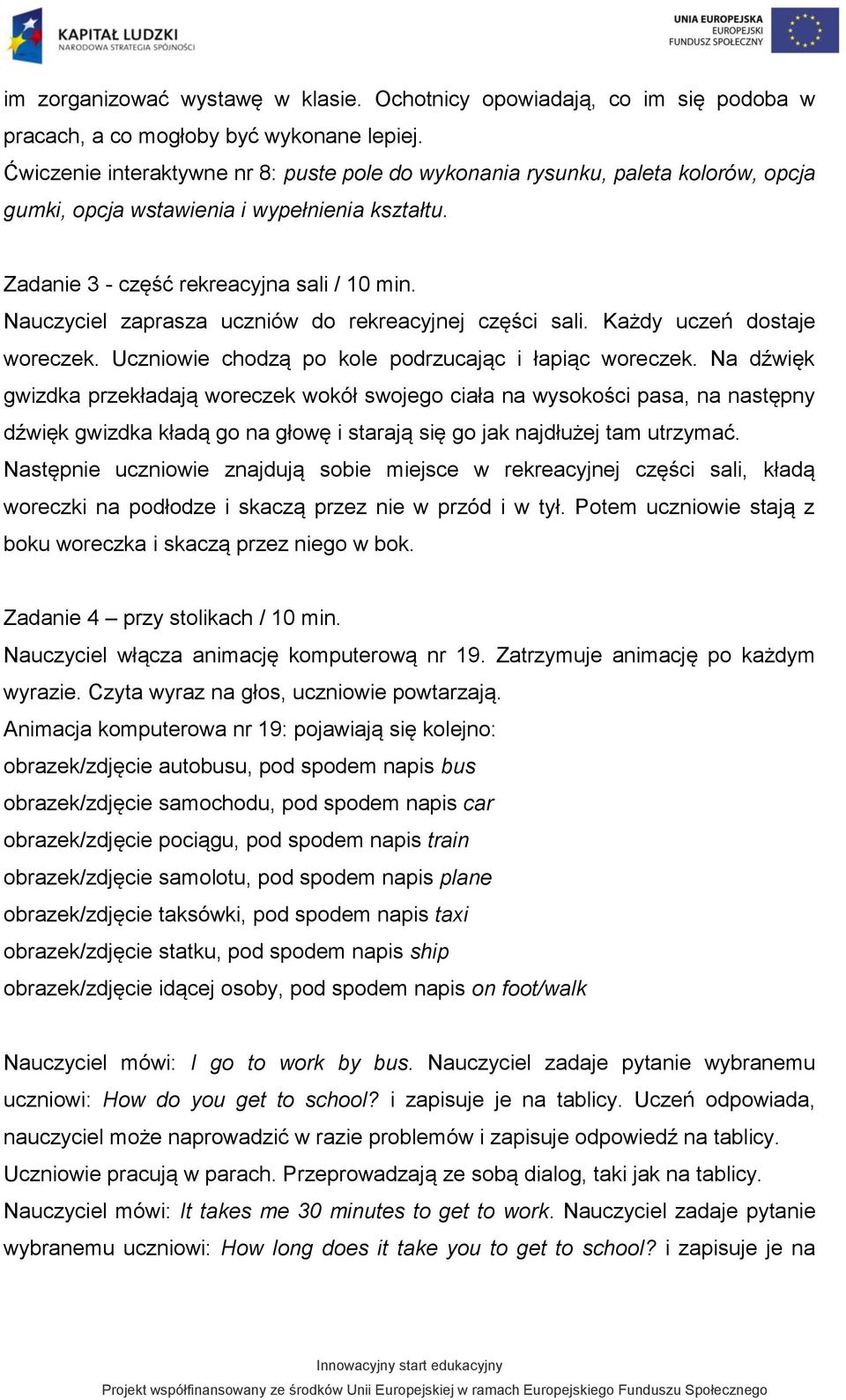 Nauczyciel zaprasza uczniów do rekreacyjnej części sali. Każdy uczeń dostaje woreczek. Uczniowie chodzą po kole podrzucając i łapiąc woreczek.