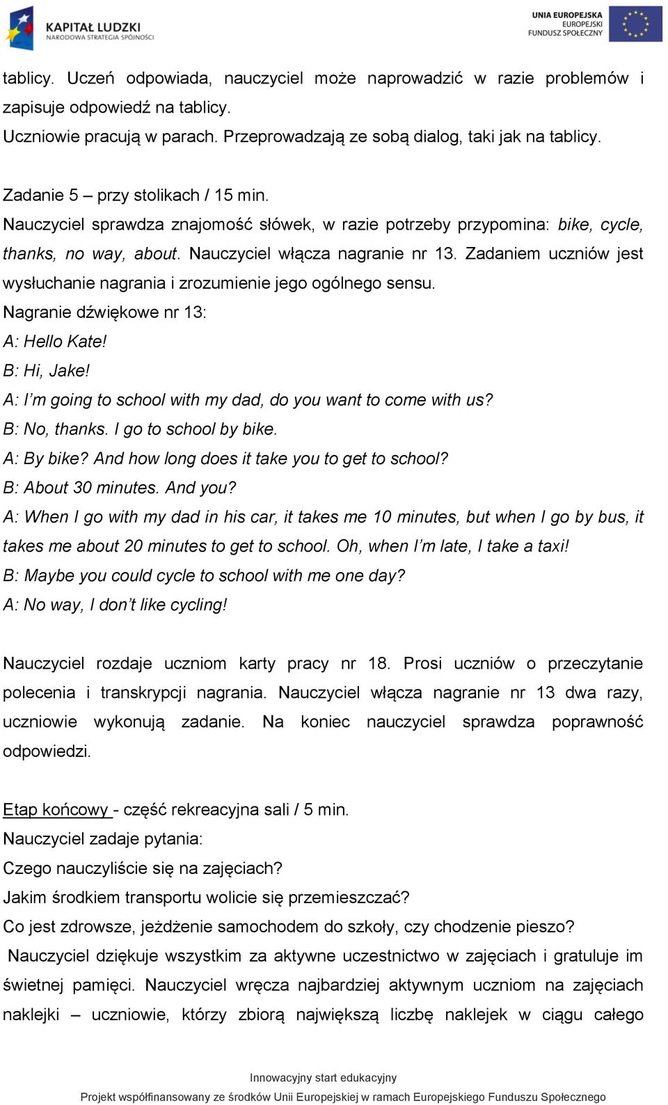 Zadaniem uczniów jest wysłuchanie nagrania i zrozumienie jego ogólnego sensu. Nagranie dźwiękowe nr 13: A: Hello Kate! B: Hi, Jake! A: I m going to school with my dad, do you want to come with us?