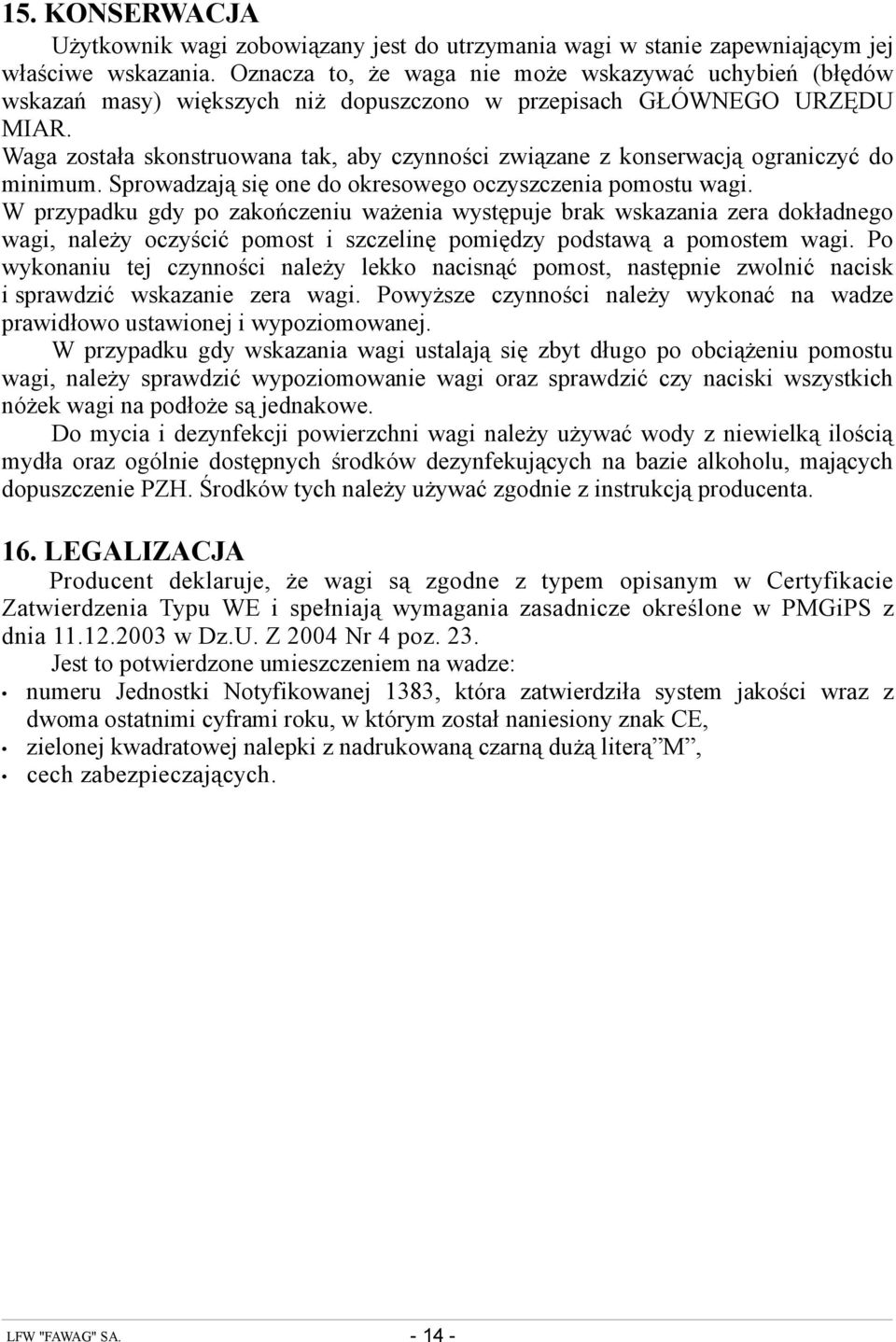 Waga została skonstruowana tak, aby czynności związane z konserwacją ograniczyć do minimum. Sprowadzają się one do okresowego oczyszczenia pomostu wagi.