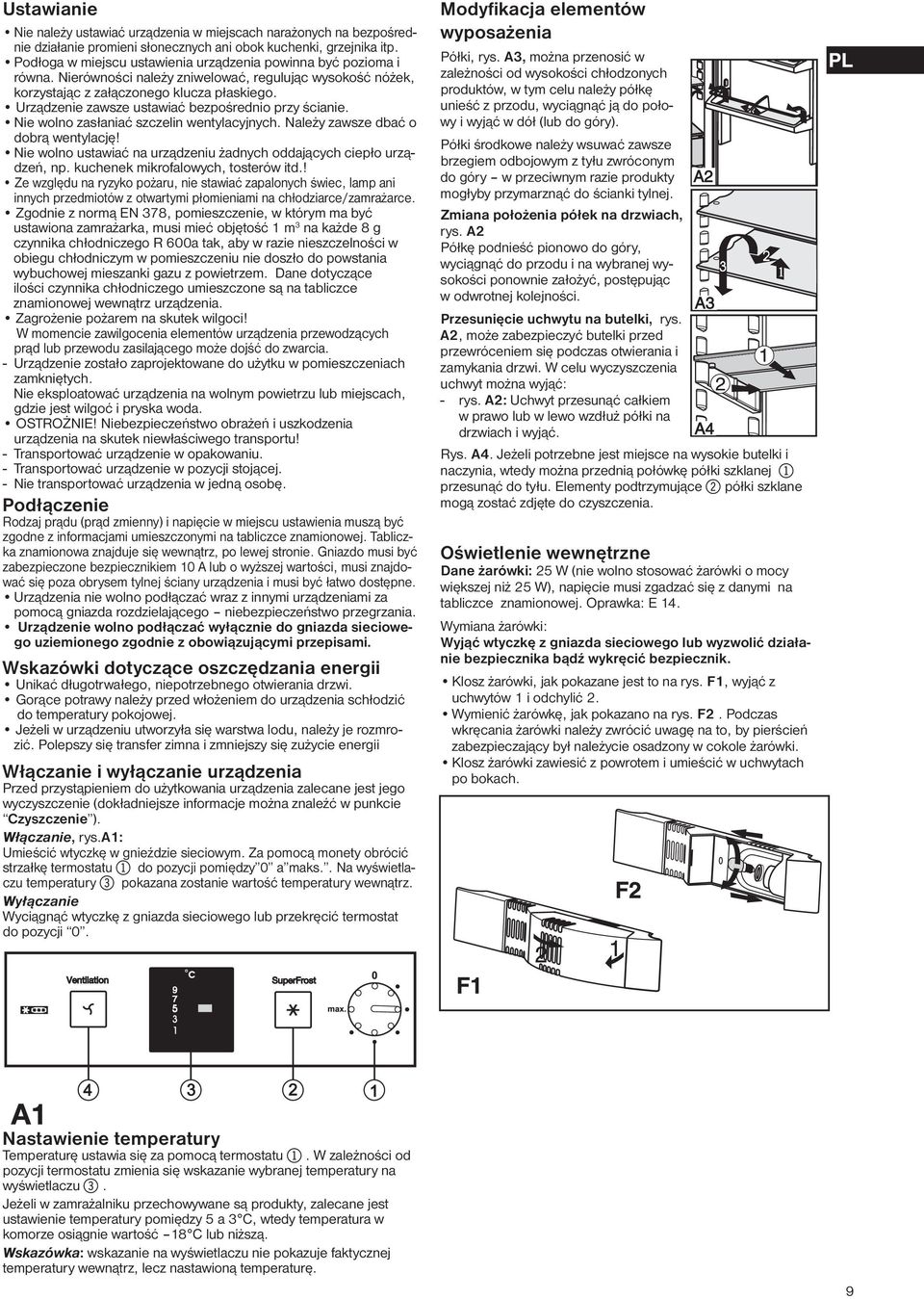 Urządzenie zawsze ustawiać bezpośrednio przy ścianie. Nie wolno zasłaniać szczelin wentylacyjnych. Należy zawsze dbać o dobrą wentylację!