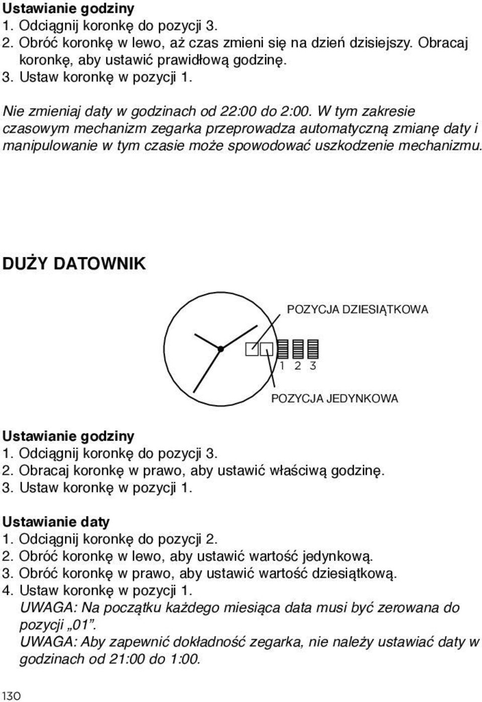 DUŻY DATOWNIK POZYCJA DZIESIĄTKOWA 1 2 3 POZYCJA JEDYNKOWA Ustawianie godziny 1. Odciągnij koronkę do pozycji 3. 2. Obracaj koronkę w prawo, aby ustawić właściwą godzinę. 3. Ustaw koronkę w pozycji 1.