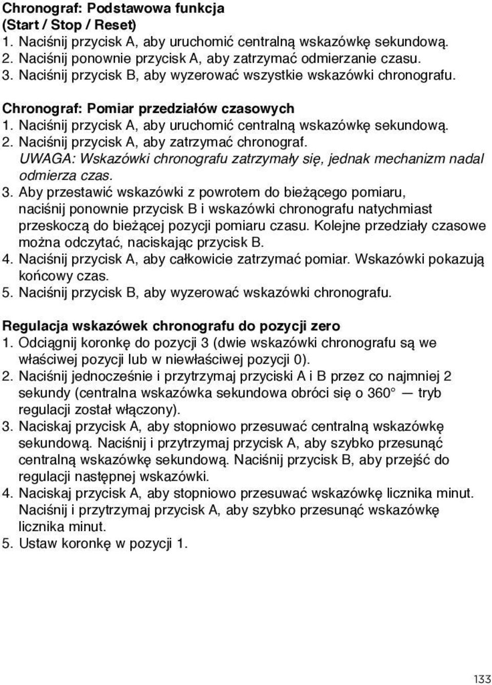 Naciśnij przycisk A, aby zatrzymać chronograf. UWAGA: Wskazówki chronografu zatrzymały się, jednak mechanizm nadal odmierza czas. 3.