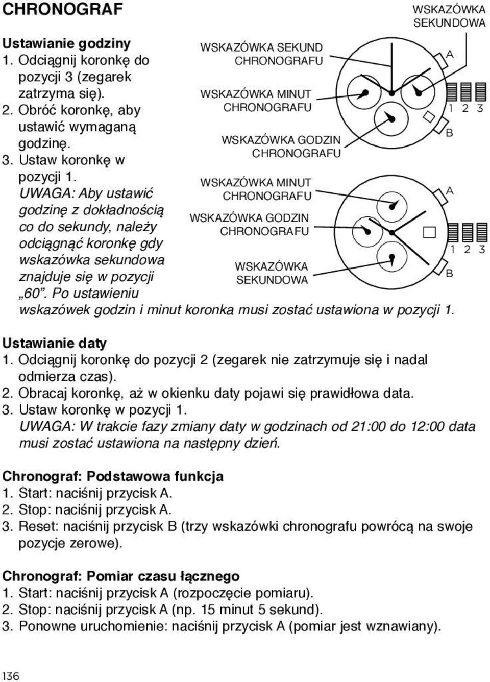 WSKAZÓWKA MINUT UWAGA: Aby ustawić CHRONOGRAFU A godzinę z dokładnością WSKAZÓWKA GODZIN co do sekundy, należy CHRONOGRAFU odciągnąć koronkę gdy 1 2 3 wskazówka sekundowa WSKAZÓWKA znajduje się w