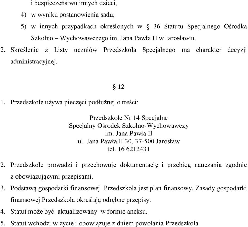 Przedszkole używa pieczęci podłużnej o treści: Przedszkole Nr 14 Specjalne Specjalny Ośrodek Szkolno-Wychowawczy im. Jana Pawła II ul. Jana Pawła II 30, 37-500 Jarosław tel. 16 6212431 2.