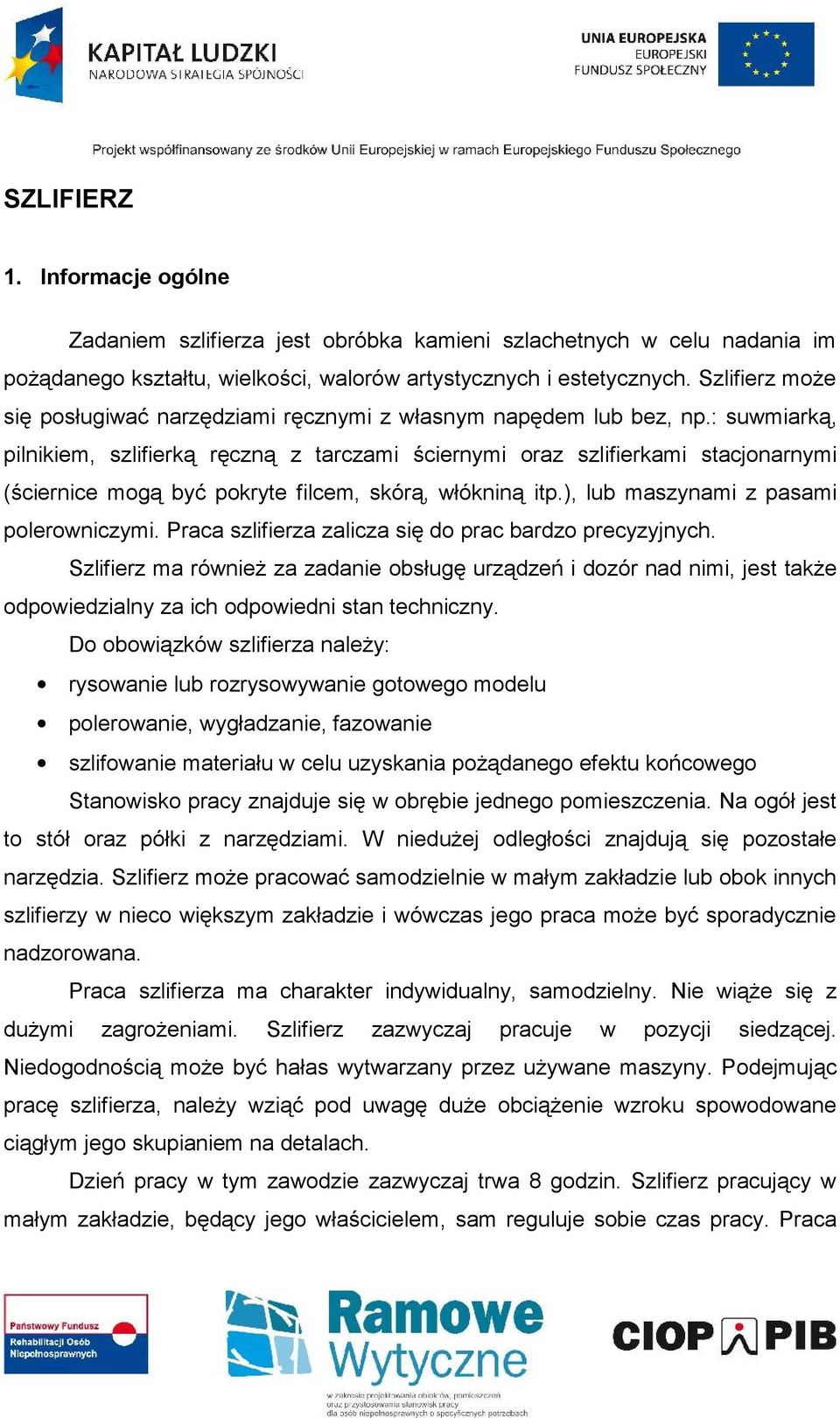 : suwmiarką, pilnikiem, szlifierką ręczną z tarczami ściernymi oraz szlifierkami stacjonarnymi (ściernice mogą być pokryte filcem, skórą, włókniną itp.), lub maszynami z pasami polerowniczymi.