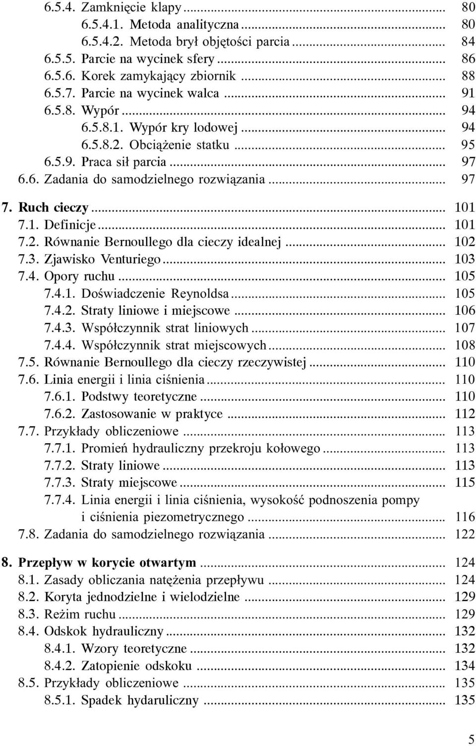 Ruch cieczy... 101 7.1. Definicje... 101 7.2. Równanie Bernoullego dla cieczy idealnej... 102 7.3. Zjawisko Venturiego... 103 7.4. Opory ruchu... 105 7.4.1. Doœwiadczenie Reynoldsa... 105 7.4.2. Straty liniowe i miejscowe.