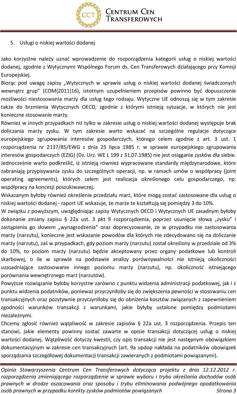 Biorąc pod uwagę zapisy Wytycznych w sprawie usług o niskiej wartości dodanej świadczonych wewnątrz grup (COM(2011)16), istotnym uzupełnieniem przepisów powinno być dopuszczenie możliwości