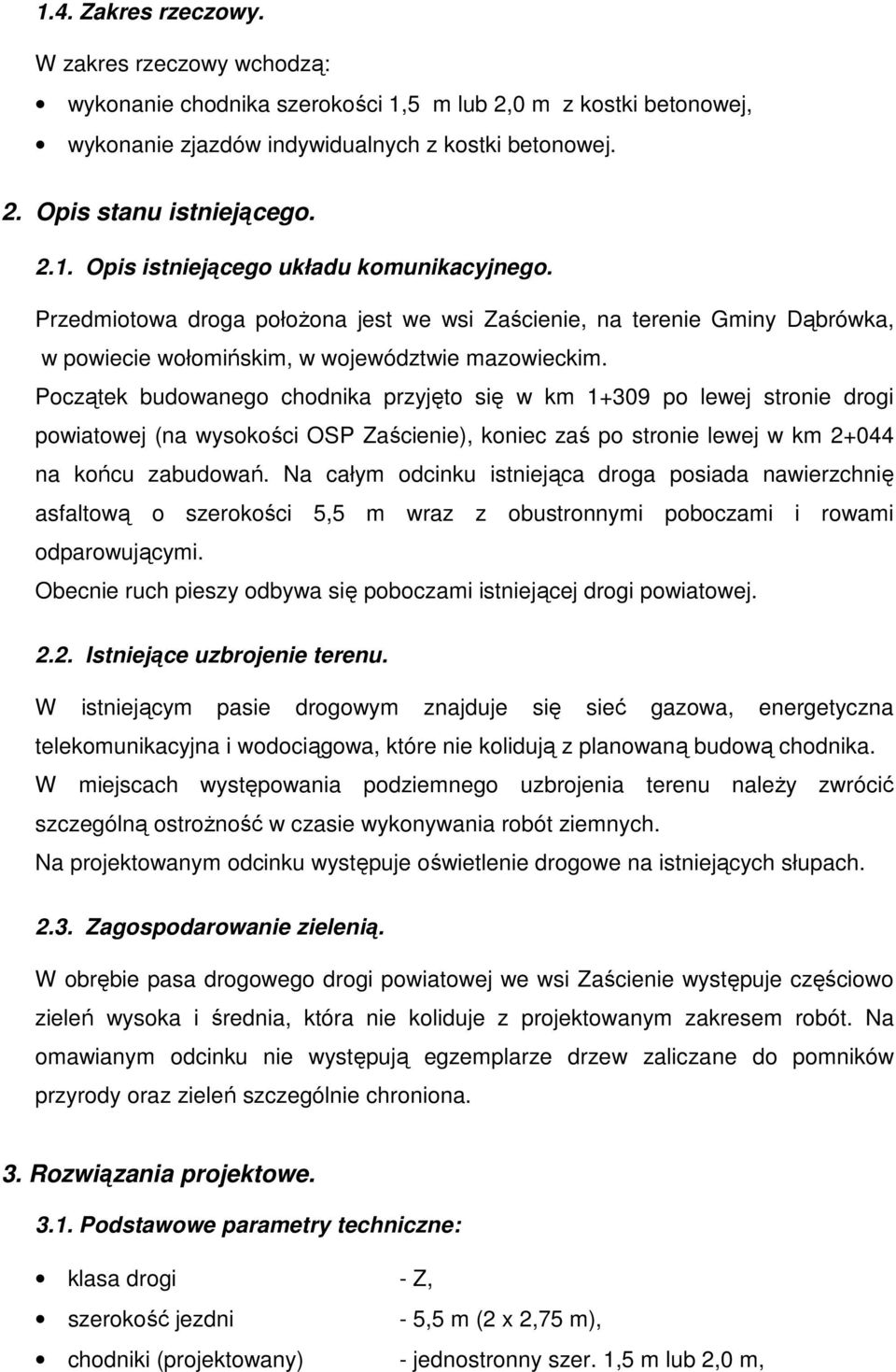 Początek budowanego chodnika przyjęto się w km 1+309 po lewej stronie drogi powiatowej (na wysokości OSP Zaścienie), koniec zaś po stronie lewej w km 2+044 na końcu zabudowań.