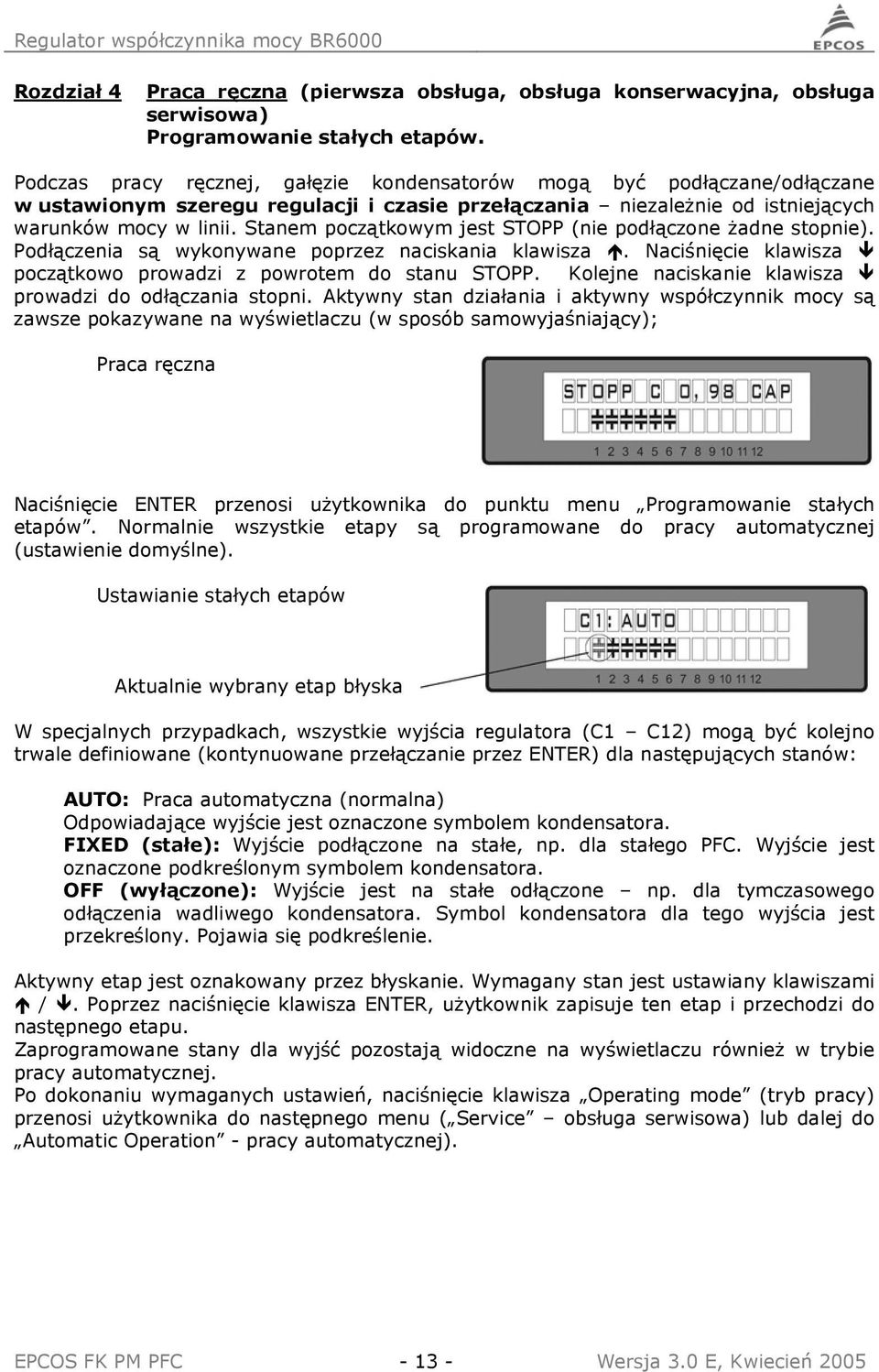 Stanem początkowym jest STOPP (nie podłączone żadne stopnie). Podłączenia są wykonywane poprzez naciskania klawisza. Naciśnięcie klawisza początkowo prowadzi z powrotem do stanu STOPP.