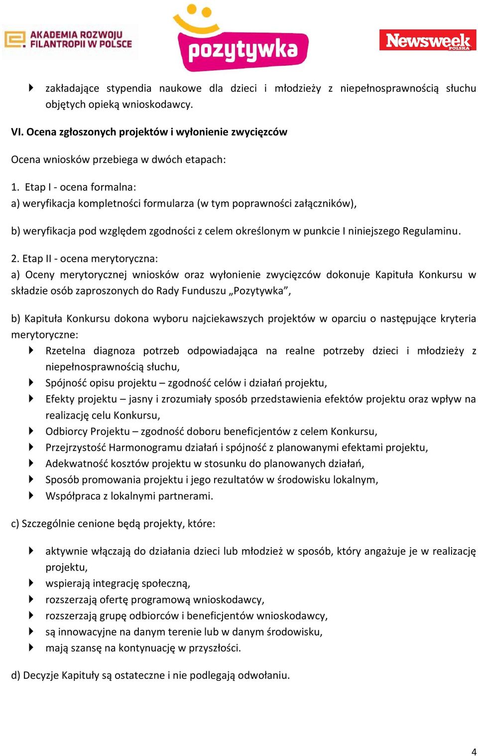 Etap I - ocena formalna: a) weryfikacja kompletności formularza (w tym poprawności załączników), b) weryfikacja pod względem zgodności z celem określonym w punkcie I niniejszego Regulaminu. 2.