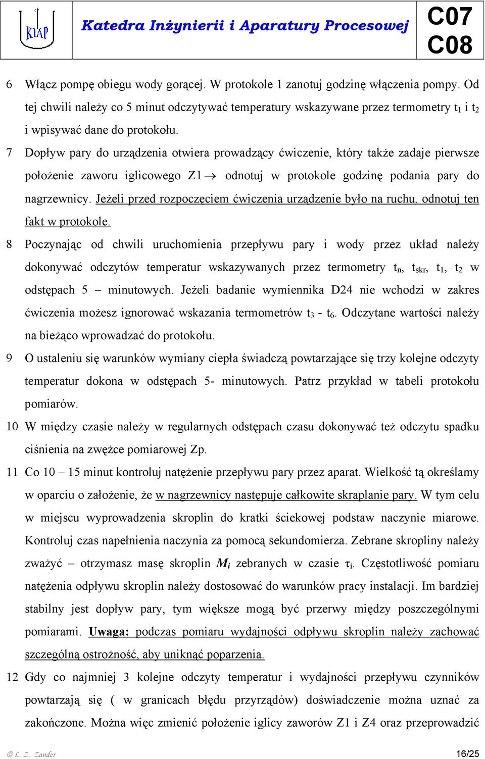 7 Dopływ pary do urządzenia otwiera prowadzący ćwiczenie, który także zadaje pierwsze położenie zaworu iglicowego Z1 odnotuj w protokole godzinę podania pary do nagrzewnicy.