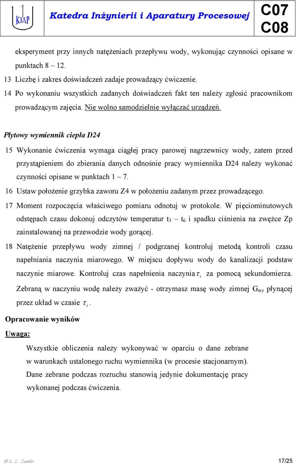 Płytowy wymiennik ciepła D24 15 Wykonanie ćwiczenia wymaga ciągłej pracy parowej nagrzewnicy wody, zatem przed przystąpieniem do zbierania danych odnośnie pracy wymiennika D24 należy wykonać