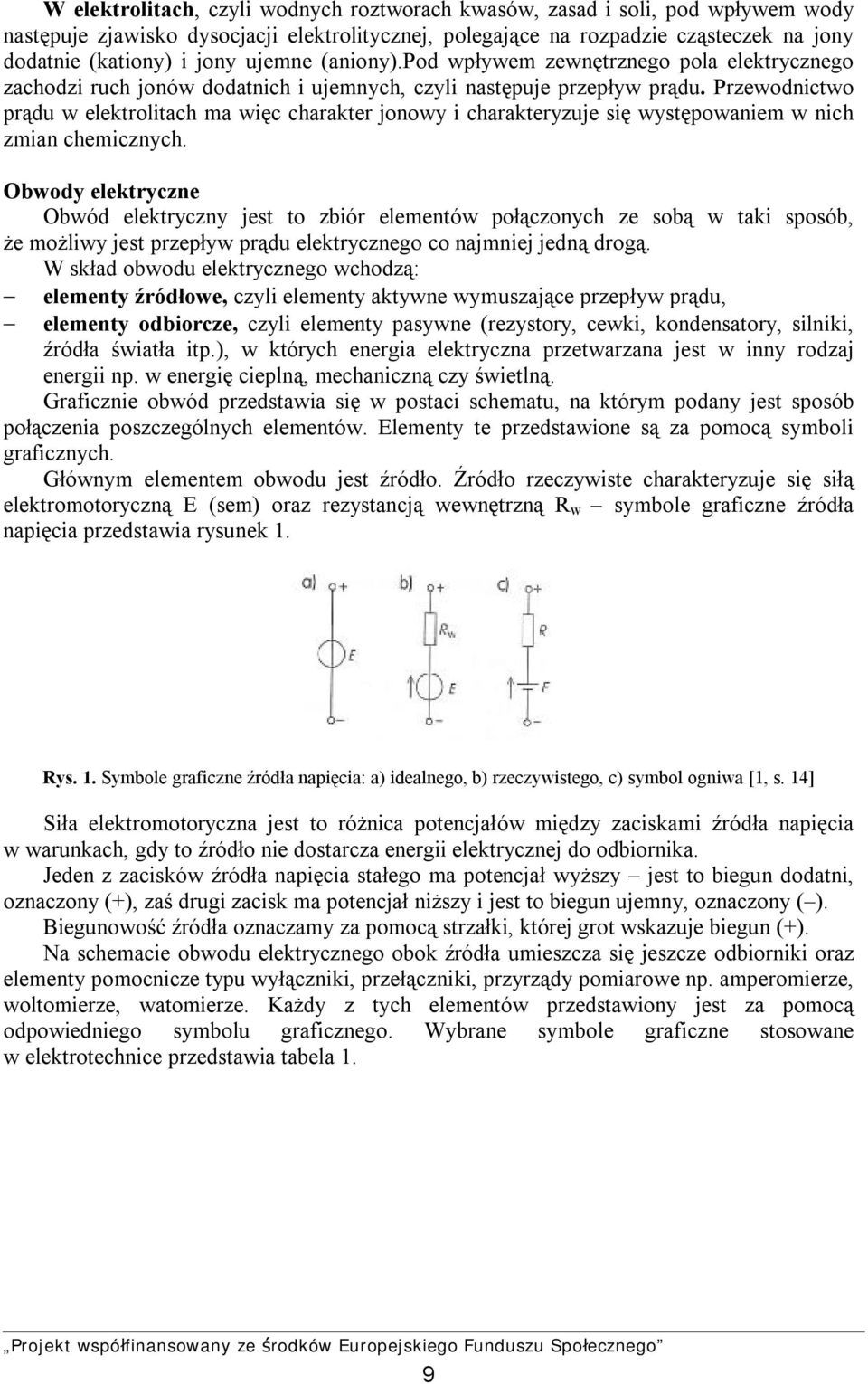 Przewodnictwo prądu w elektrolitach ma więc charakter jonowy i charakteryzuje się występowaniem w nich zmian chemicznych.