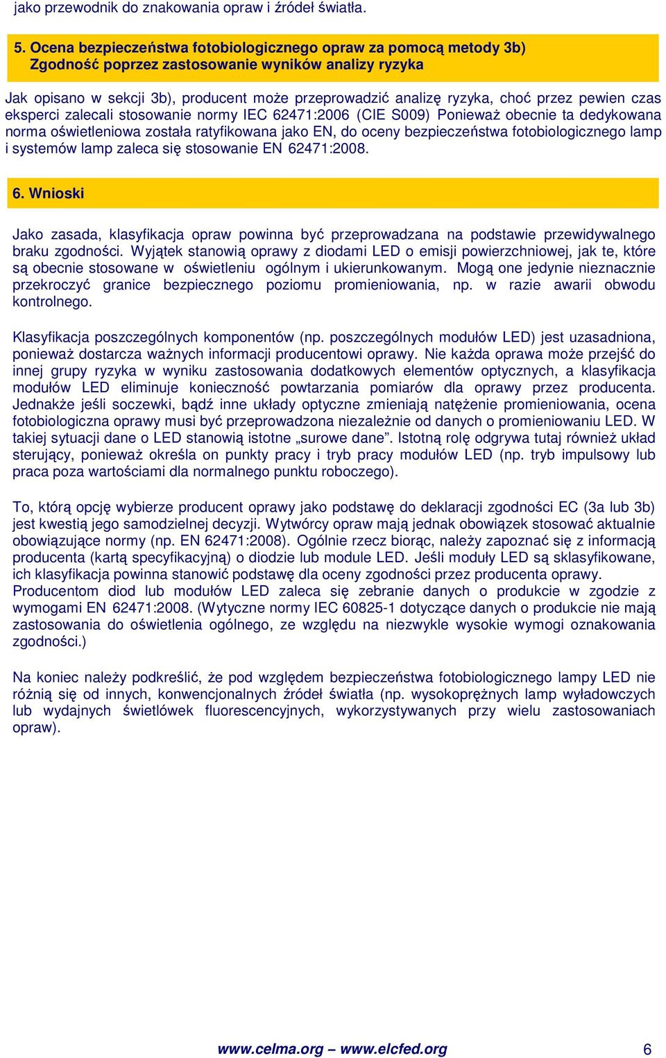 przez pewien czas eksperci zalecali stosowanie normy IEC 62471:2006 (CIE S009) PoniewaŜ obecnie ta dedykowana norma oświetleniowa została ratyfikowana jako EN, do oceny bezpieczeństwa