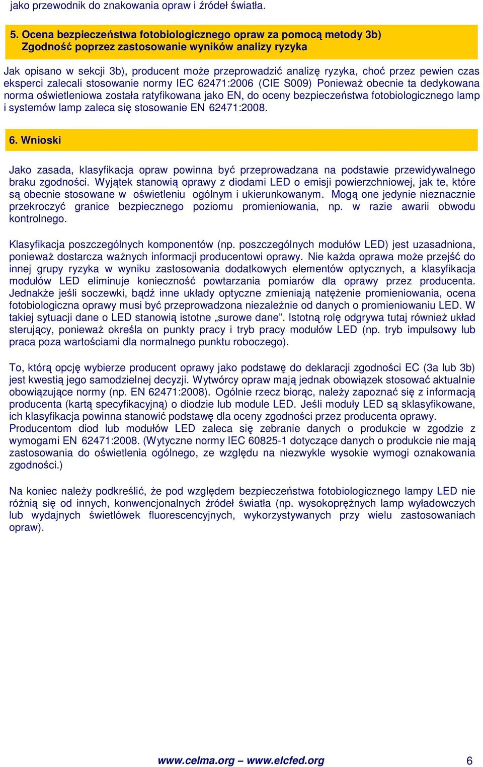 przez pewien czas eksperci zalecali stosowanie normy IEC 62471:2006 (CIE S009) PoniewaŜ obecnie ta dedykowana norma oświetleniowa została ratyfikowana jako EN, do oceny bezpieczeństwa