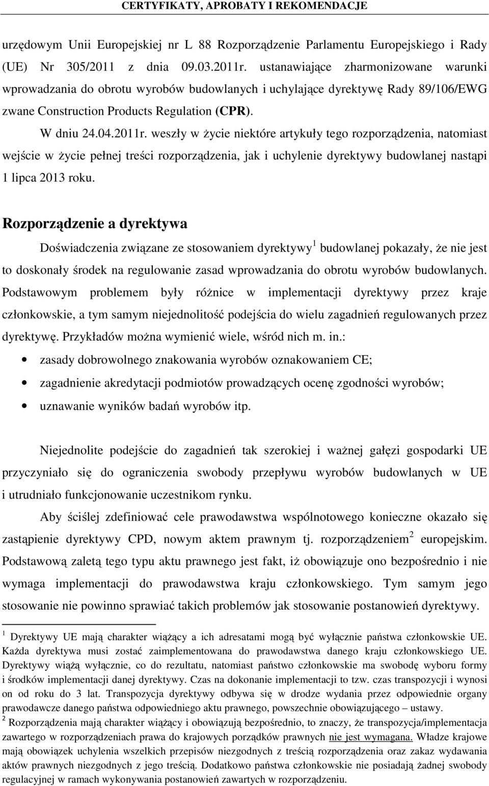 weszły w życie niektóre artykuły tego rozporządzenia, natomiast wejście w życie pełnej treści rozporządzenia, jak i uchylenie dyrektywy budowlanej nastąpi 1 lipca 2013 roku.