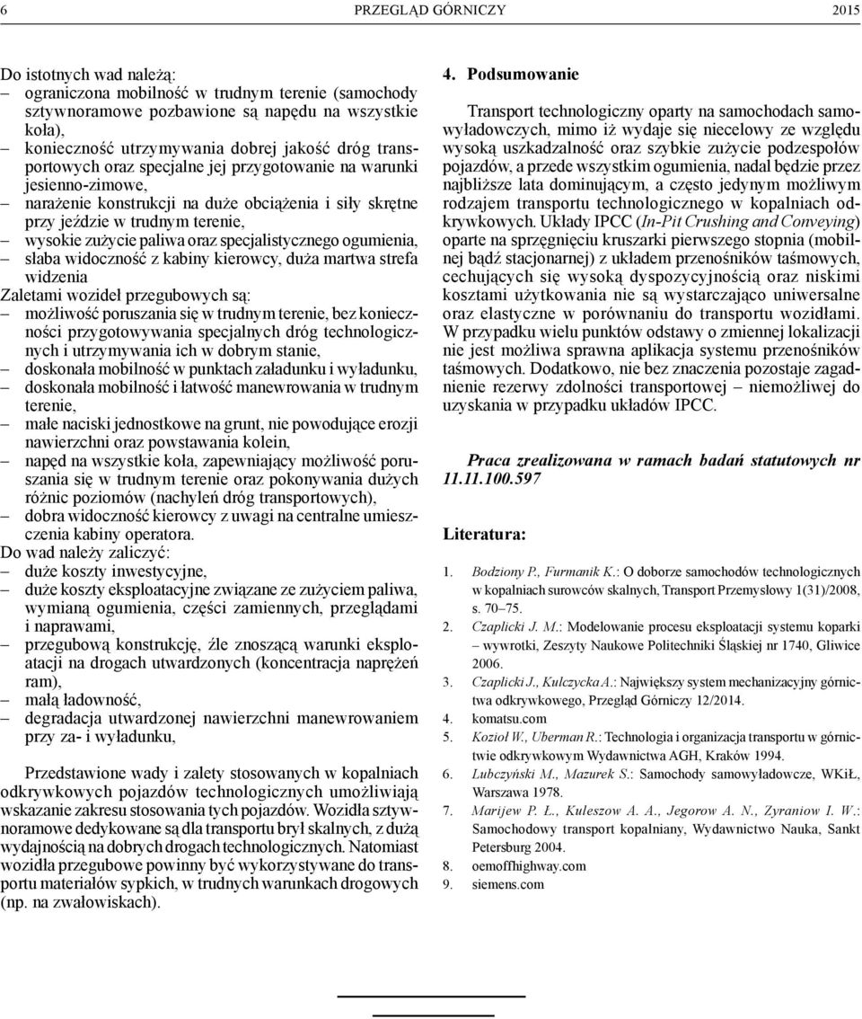 specjalistycznego ogumienia, słaba widoczność z kabiny kierowcy, duża martwa strefa widzenia Zaletami wozideł przegubowych są: możliwość poruszania się w trudnym terenie, bez konieczności